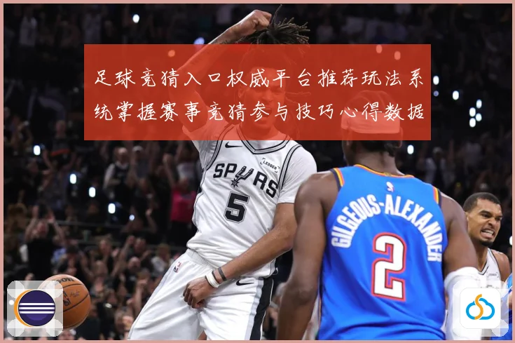 足球竞猜入口权威平台推荐玩法系统掌握赛事竞猜参与技巧心得数据研判：最新赛事动态与深度分析