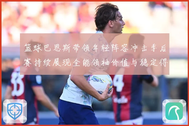 篮球巴恩斯带领年轻阵容冲击季后赛持续展现全能领袖价值与稳定得分能力解析：最新赛事动态与深度分析