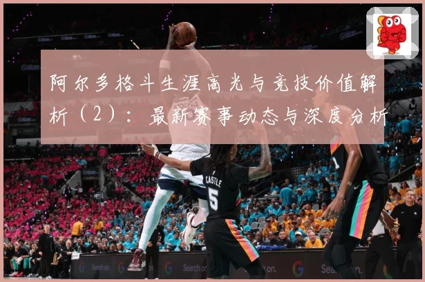 阿尔多格斗生涯高光与竞技价值解析（2）：最新赛事动态与深度分析
