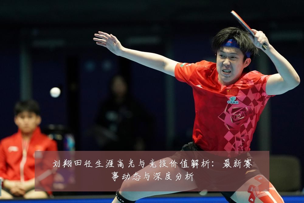 刘翔田径生涯高光与竞技价值解析:最新赛事动态与深度分析