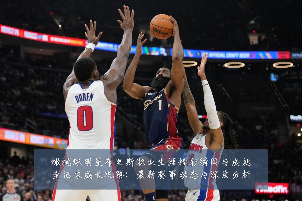 橄榄球明星布里斯职业生涯精彩瞬间与成就全记录成长观察:最新赛事动态与深度分析