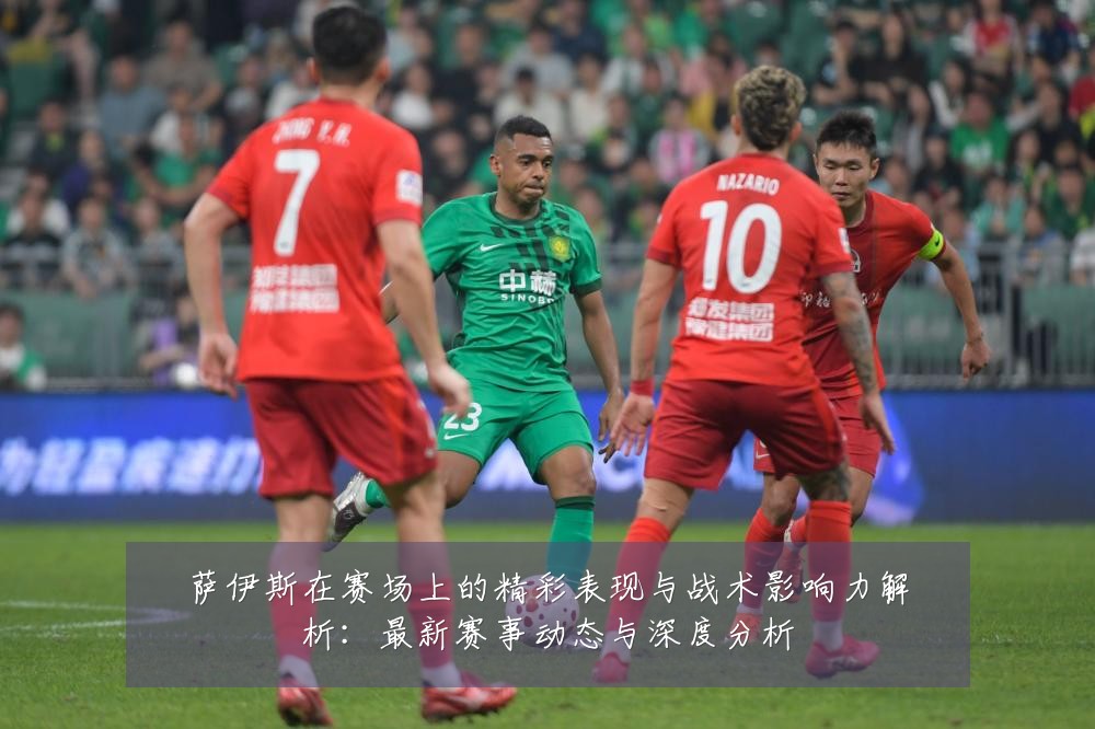 萨伊斯在赛场上的精彩表现与战术影响力解析：最新赛事动态与深度分析