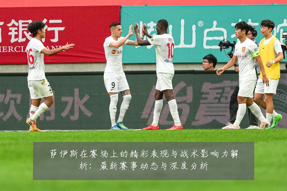 萨伊斯在赛场上的精彩表现与战术影响力解析：最新赛事动态与深度分析